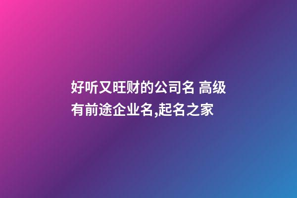 好听又旺财的公司名 高级有前途企业名,起名之家-第1张-公司起名-玄机派